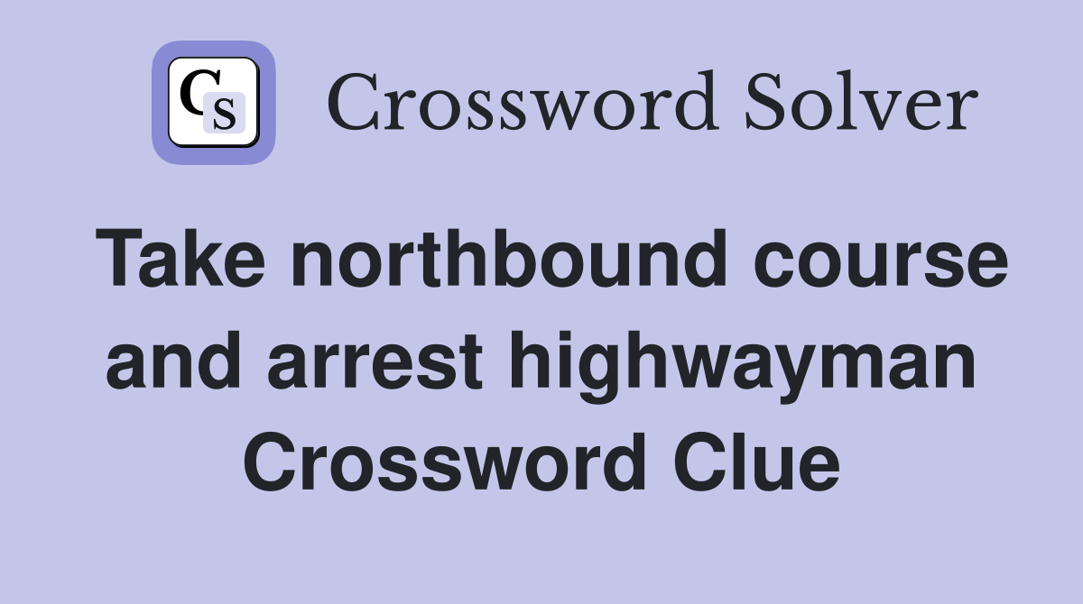 Take northbound course and arrest highwayman Crossword Clue