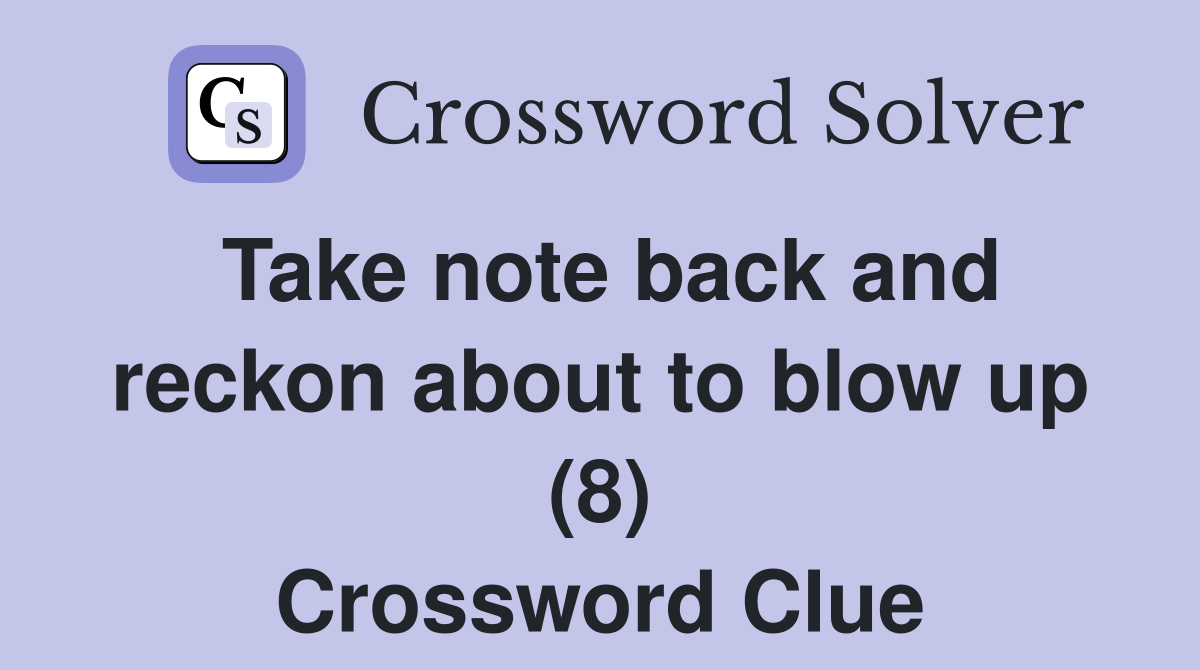 Take note back and reckon about to blow up (8) Crossword Clue