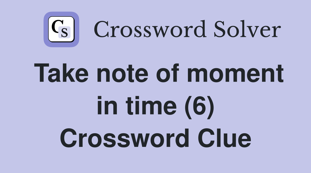 Take note of moment in time (6) Crossword Clue