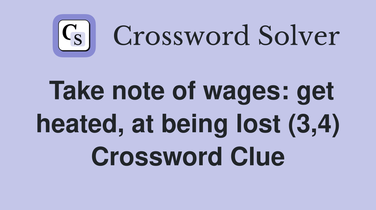 Take note of wages: get heated, at being lost (3,4) Crossword Clue