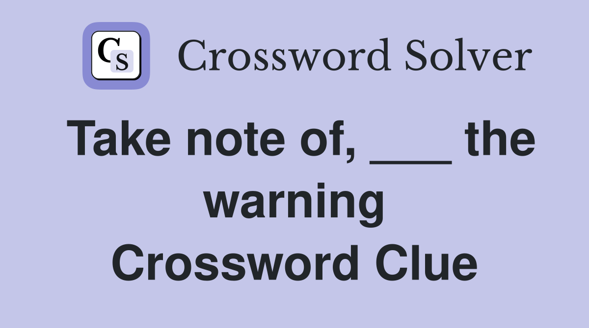 Take note of, ___ the warning Crossword Clue