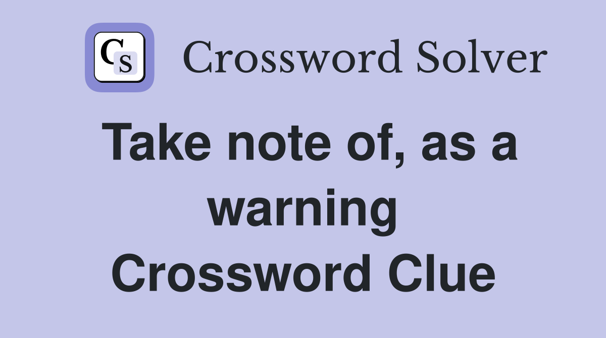 Take note of, as a warning Crossword Clue
