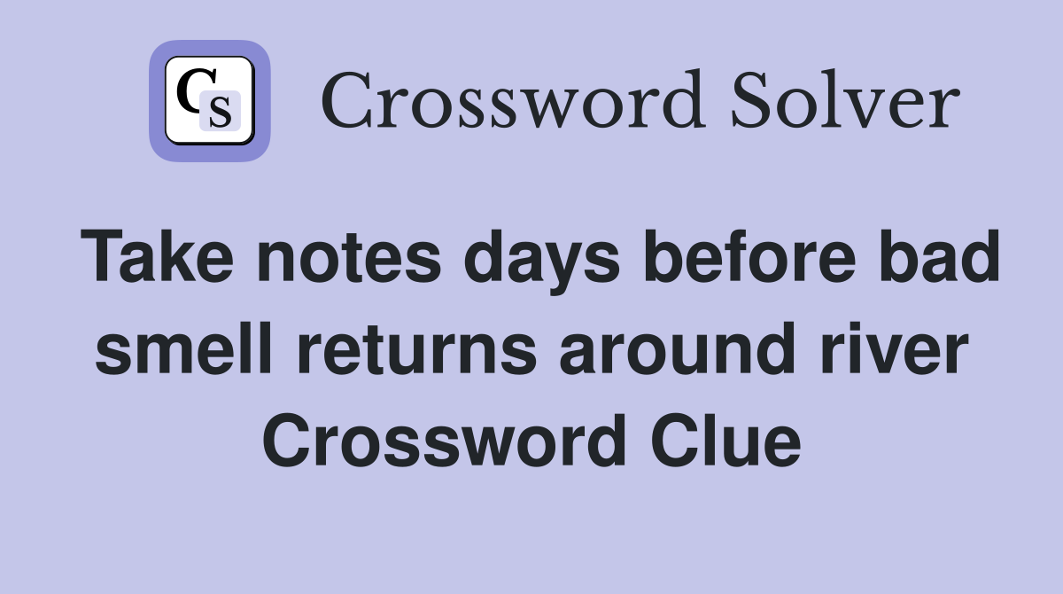 Take notes days before bad smell returns around river Crossword Clue