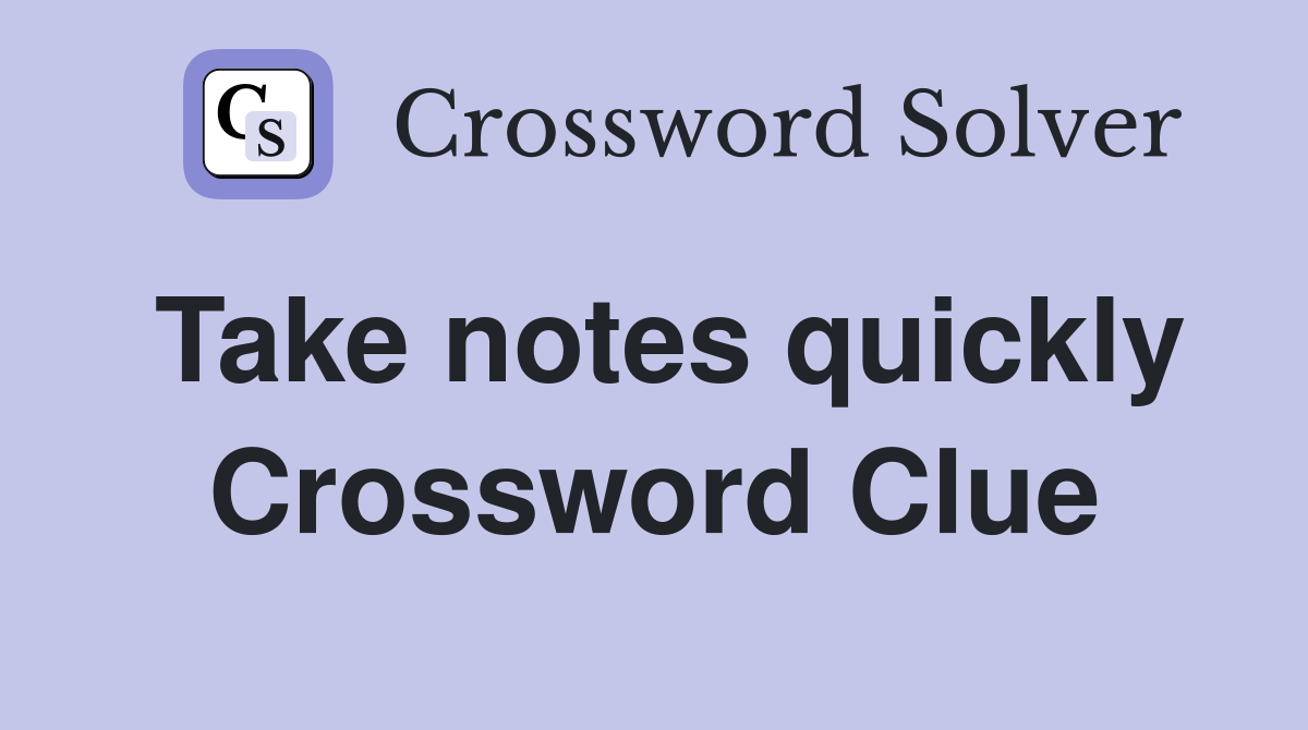 Take notes quickly Crossword Clue