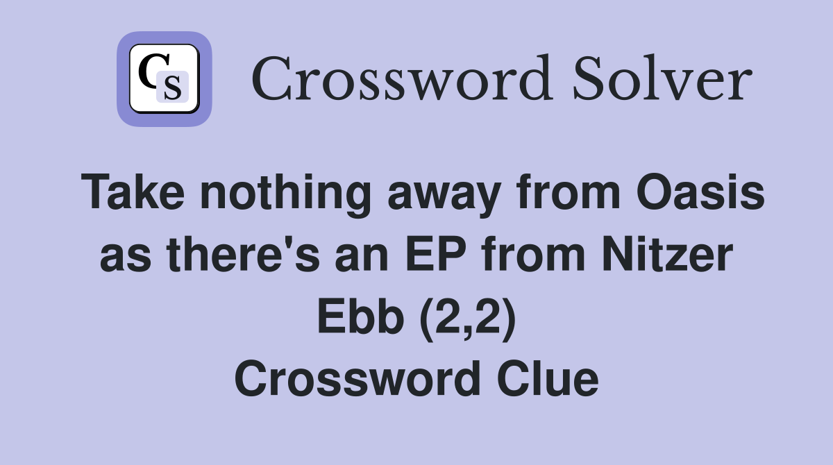 Take nothing away from Oasis as there's an EP from Nitzer Ebb (2,2) Crossword Clue