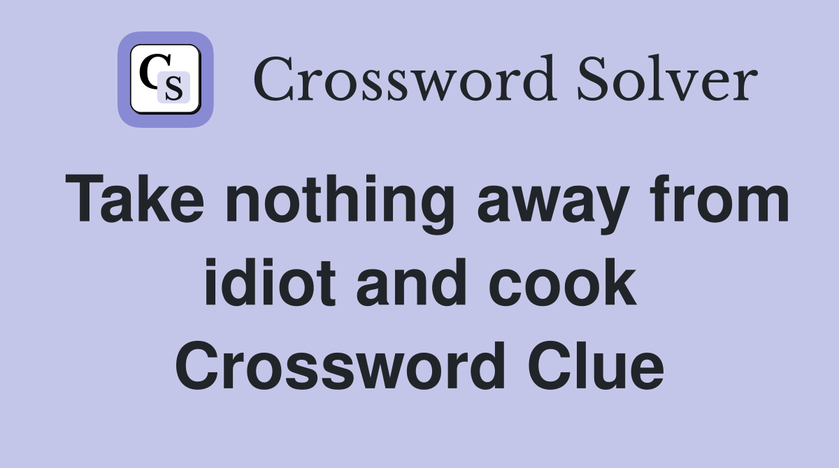 Take nothing away from idiot and cook Crossword Clue