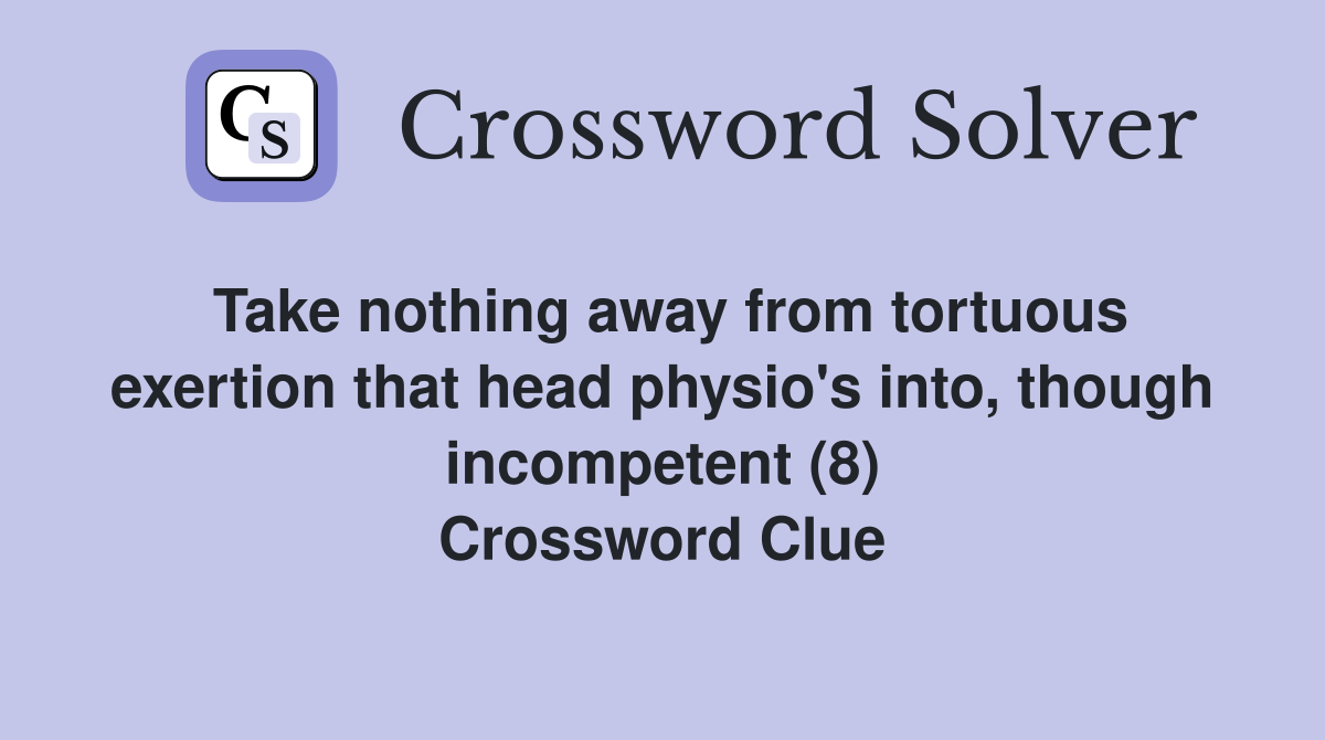 Take nothing away from tortuous exertion that head physio's into, though incompetent (8) Crossword Clue