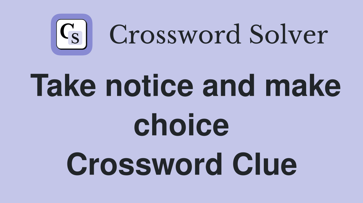 Take notice and make choice Crossword Clue