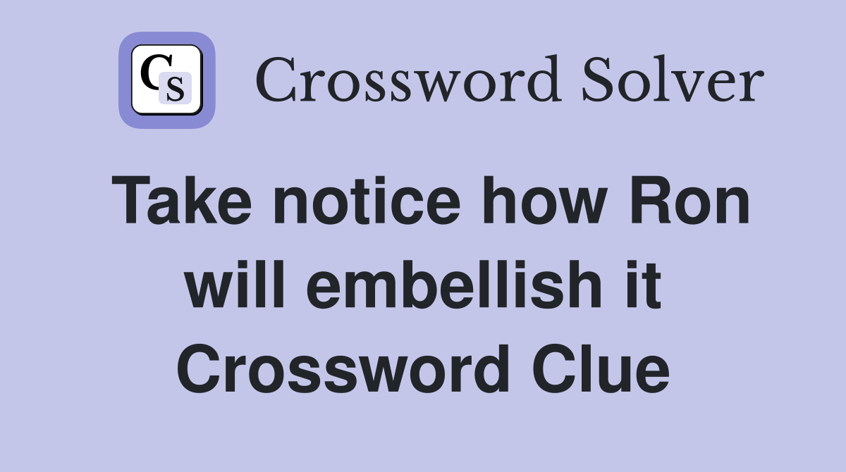 Take notice how Ron will embellish it Crossword Clue