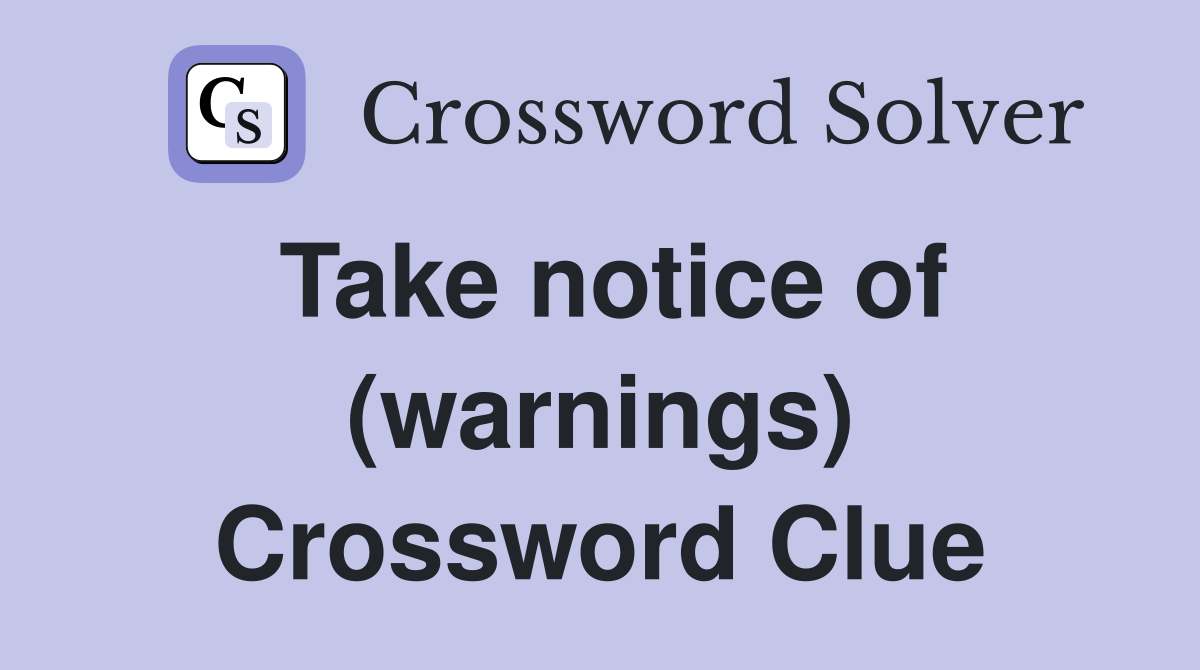 Take notice of (warnings) Crossword Clue