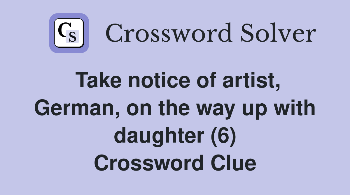 Take notice of artist, German, on the way up with daughter (6) Crossword Clue