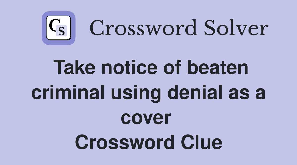 Take notice of beaten criminal using denial as a cover  Crossword Clue