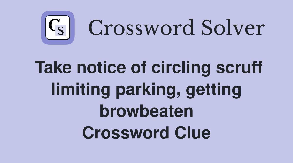 Take notice of circling scruff limiting parking, getting browbeaten Crossword Clue