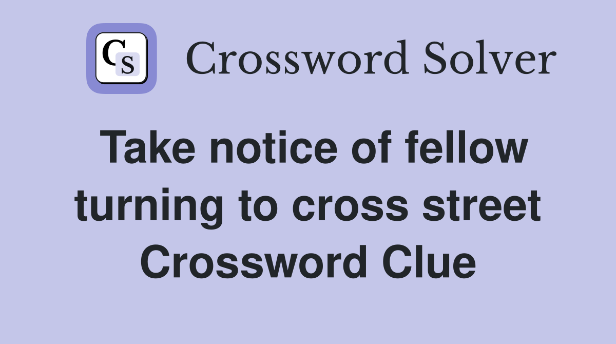 Take notice of fellow turning to cross street Crossword Clue