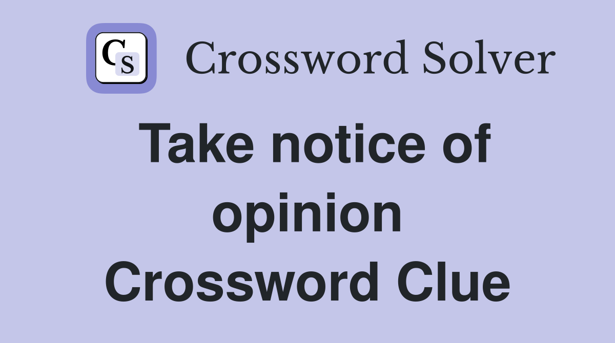 Take notice of opinion Crossword Clue