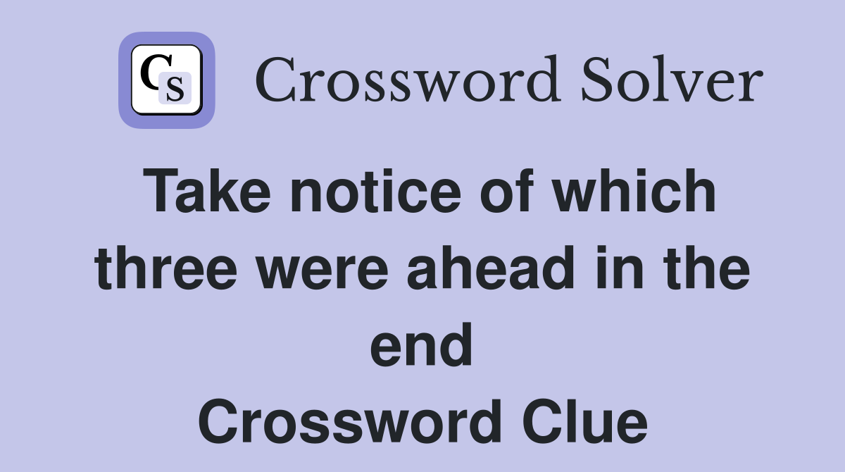 Take notice of which three were ahead in the end Crossword Clue