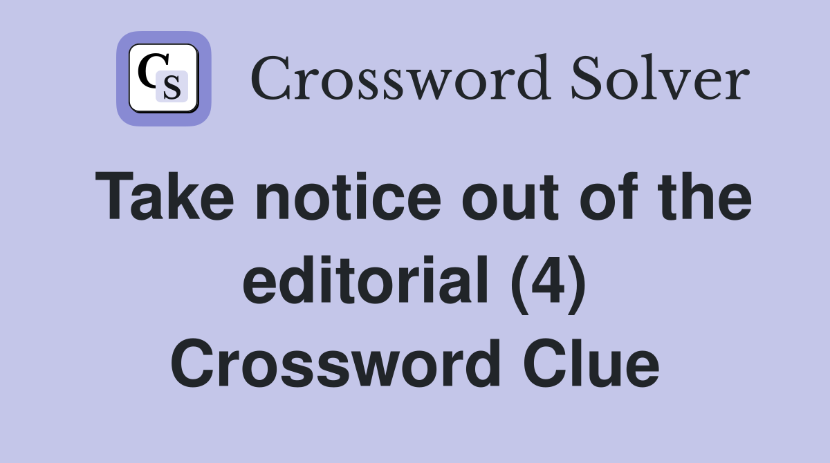 Take notice out of the editorial (4) Crossword Clue