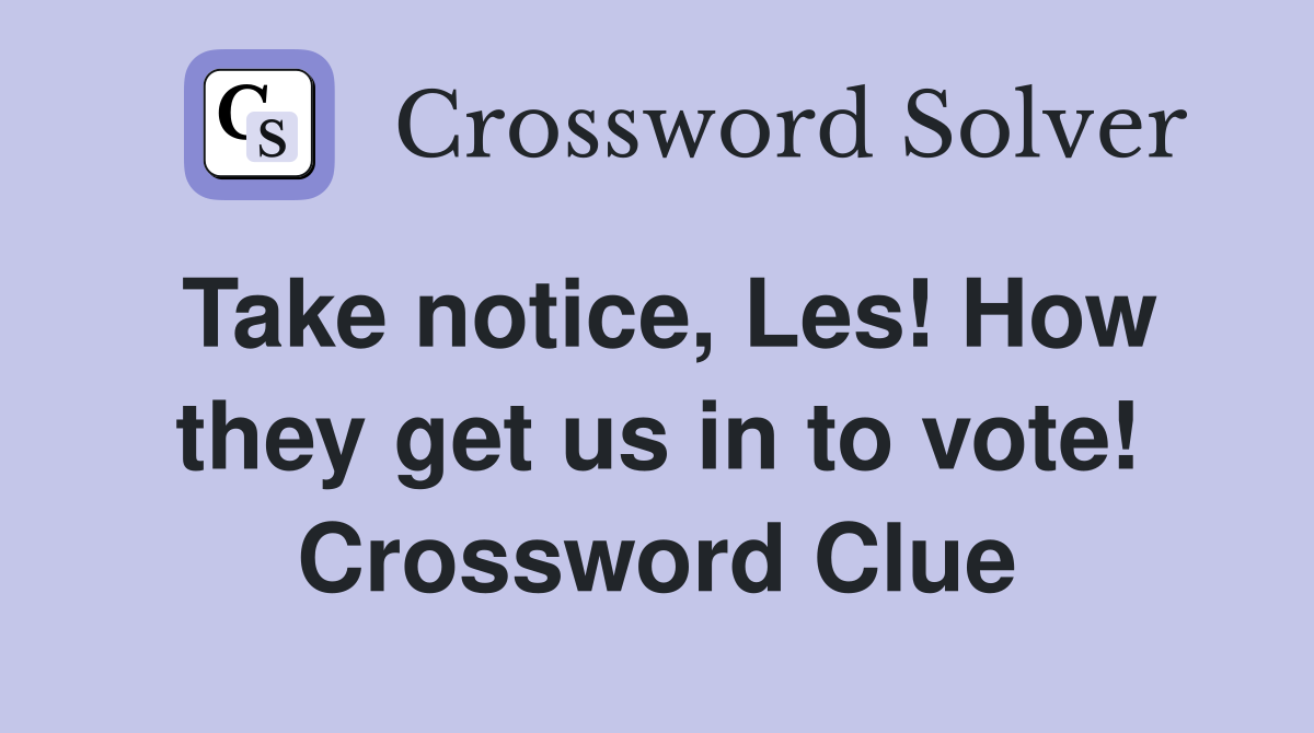 Take notice, Les! How they get us in to vote! Crossword Clue