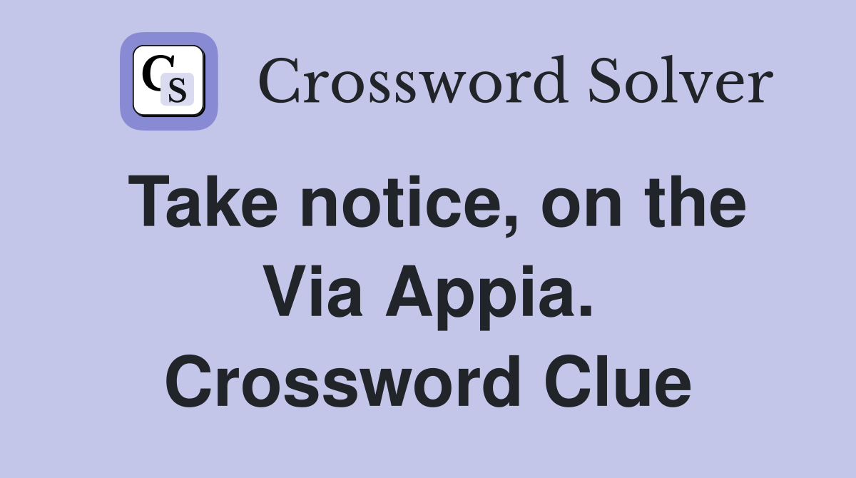 Take notice, on the Via Appia. Crossword Clue