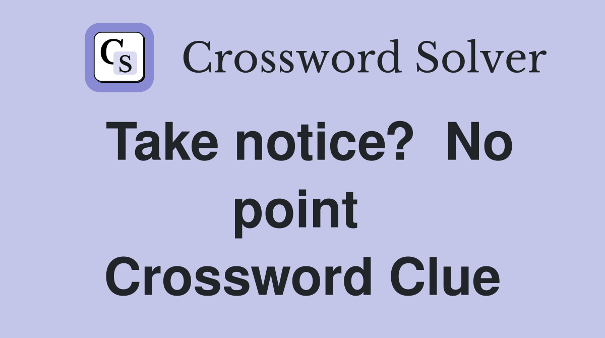 Take notice?  No point  Crossword Clue