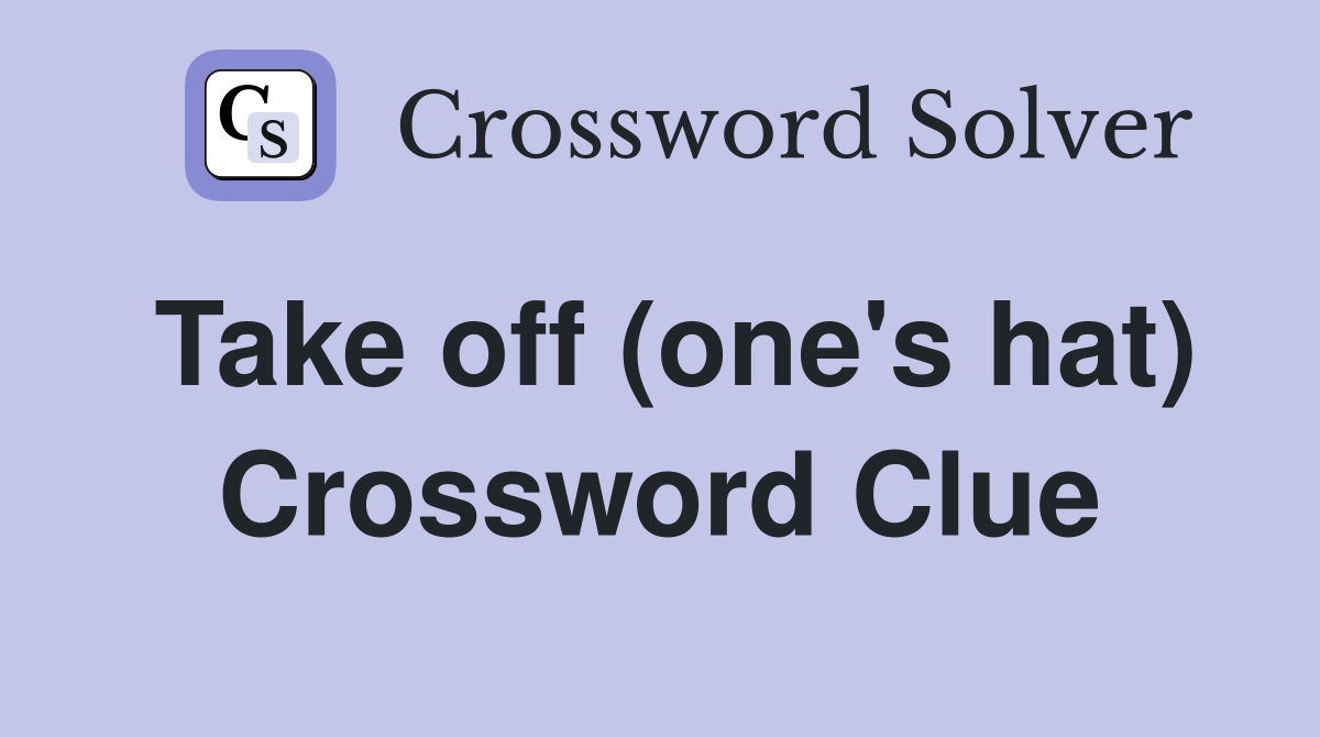 Take off (one's hat) Crossword Clue