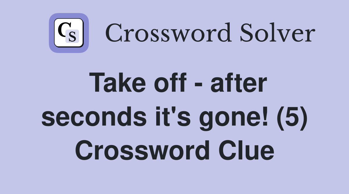 Take off - after seconds it's gone! (5) Crossword Clue
