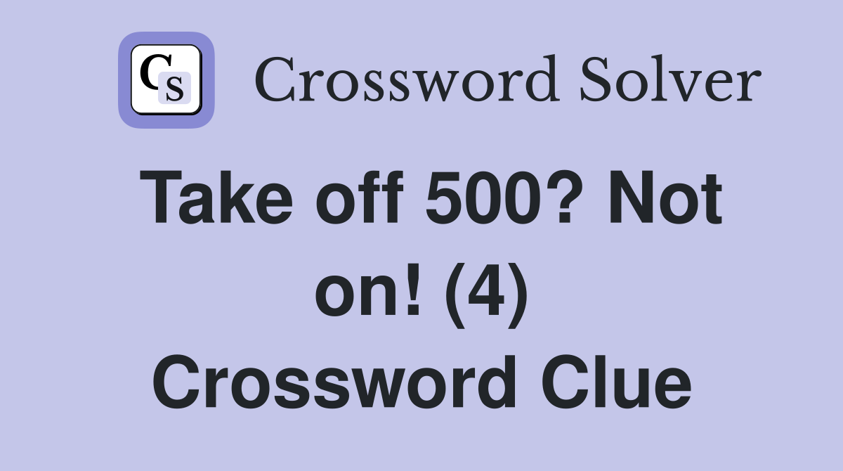 Take off 500? Not on! (4) Crossword Clue