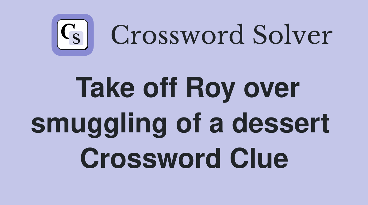 Take off Roy over smuggling of a dessert  Crossword Clue