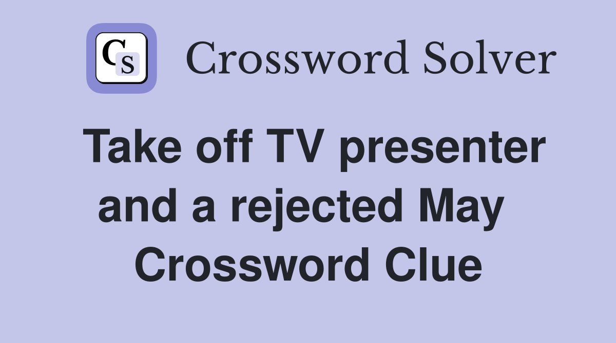 Take off TV presenter and a rejected May  Crossword Clue