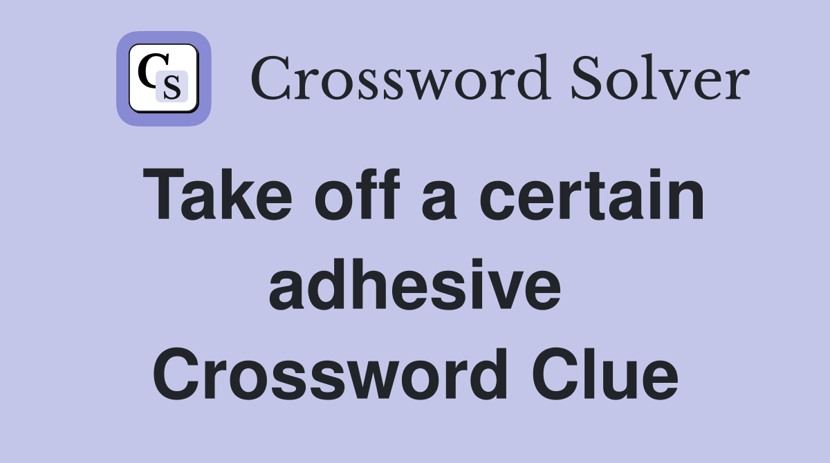 Take off a certain adhesive Crossword Clue