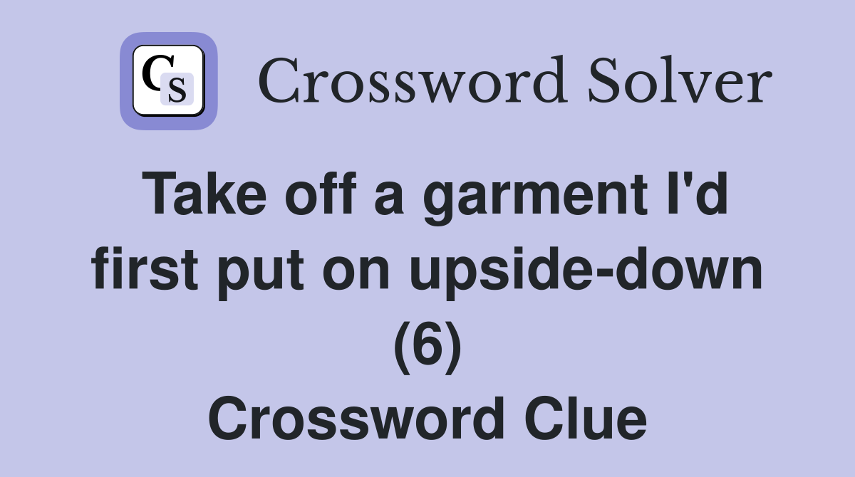 Take off a garment I'd first put on upside-down (6) Crossword Clue