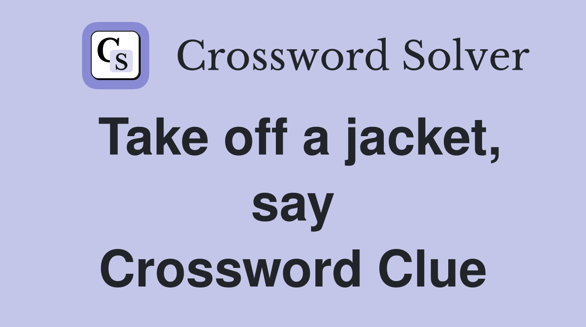 Take off a jacket, say Crossword Clue