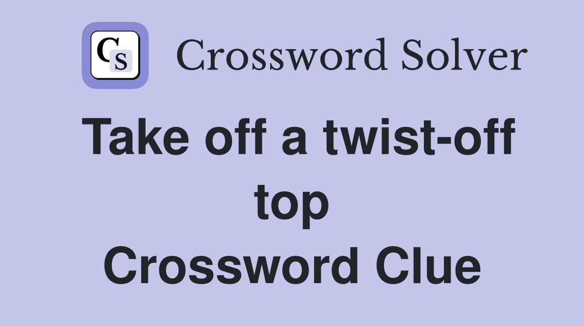 Take off a twist-off top Crossword Clue