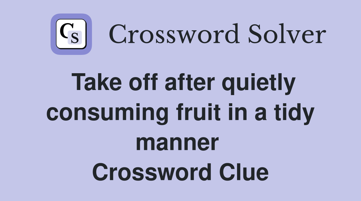 Take off after quietly consuming fruit in a tidy manner  Crossword Clue
