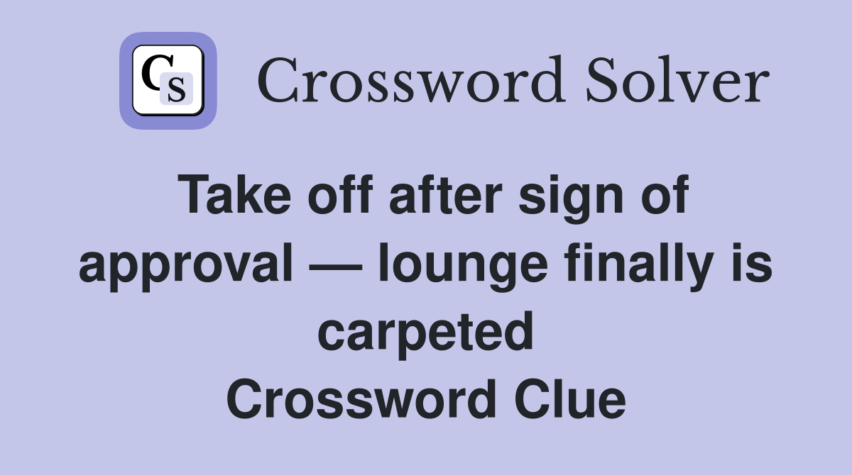 Take off after sign of approval — lounge finally is carpeted Crossword Clue