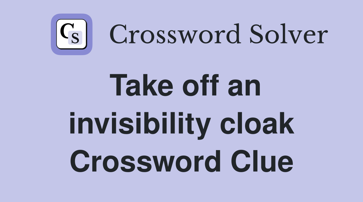 Take off an invisibility cloak Crossword Clue