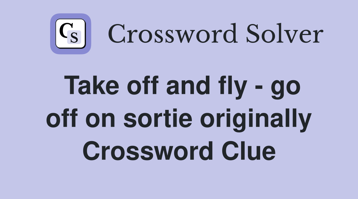 Take off and fly - go off on sortie originally Crossword Clue