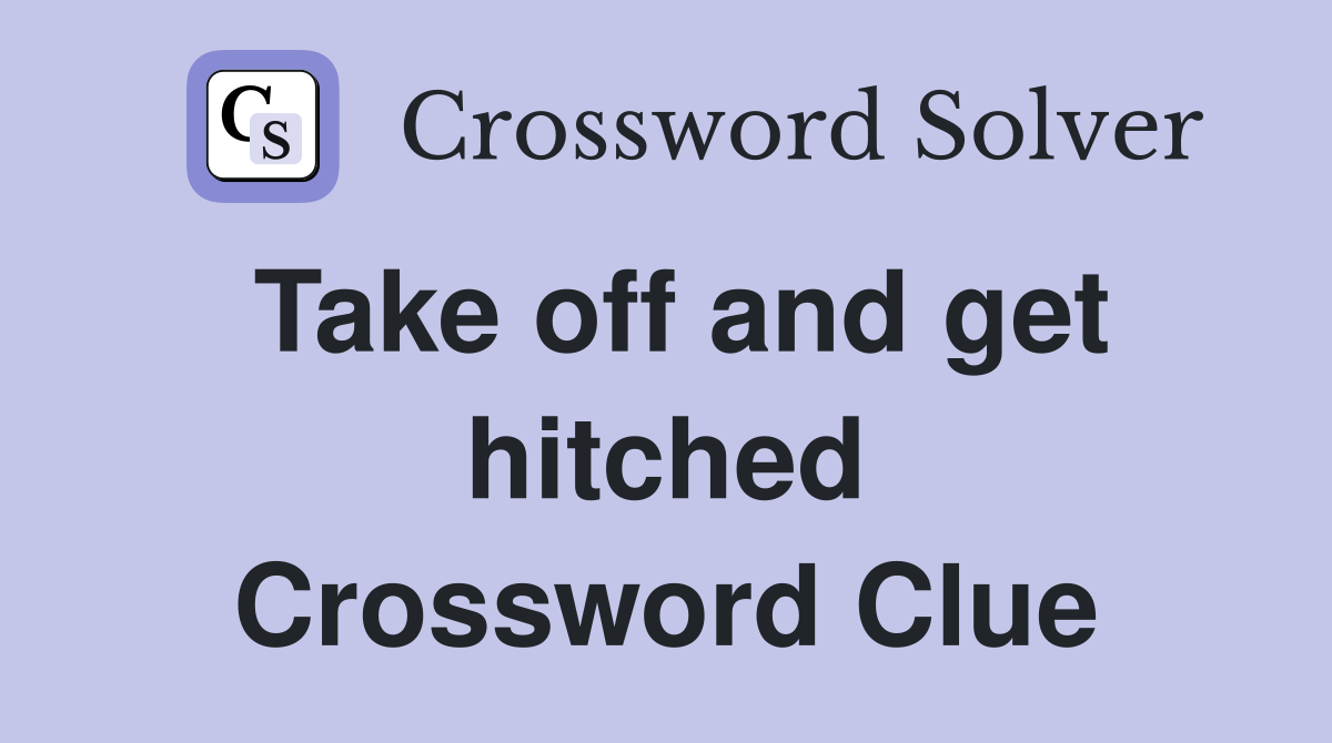 Take off and get hitched Crossword Clue