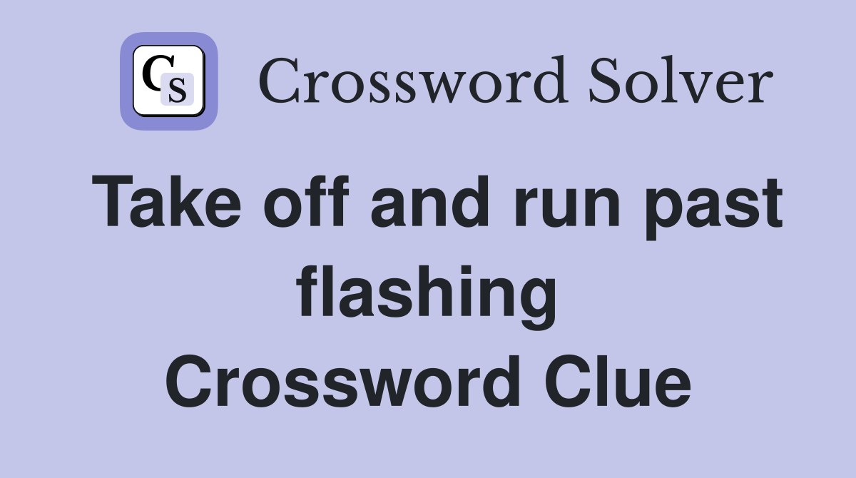 Take off and run past flashing Crossword Clue