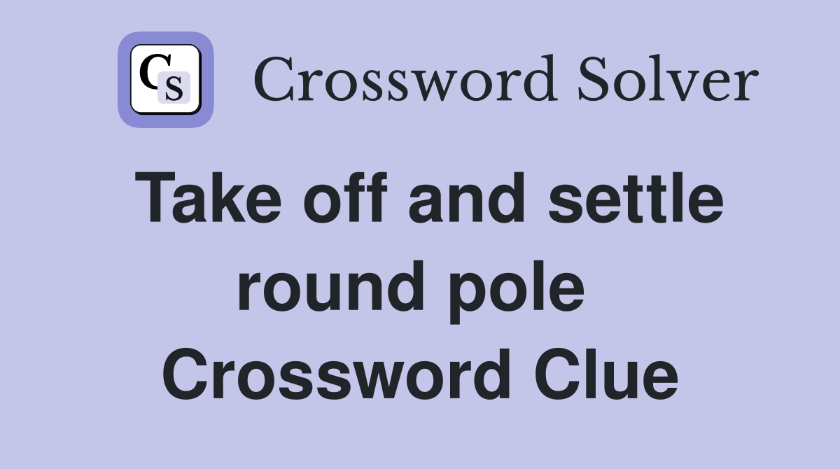 Take off and settle round pole  Crossword Clue