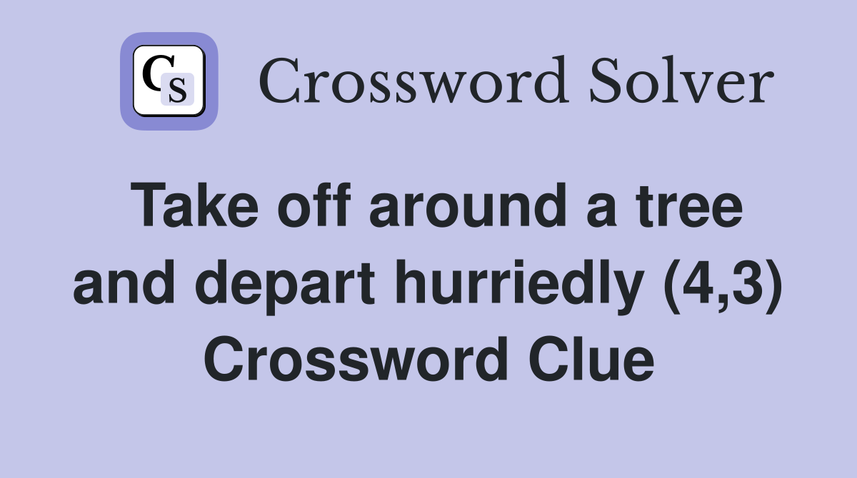 Take off around a tree and depart hurriedly (4,3) Crossword Clue