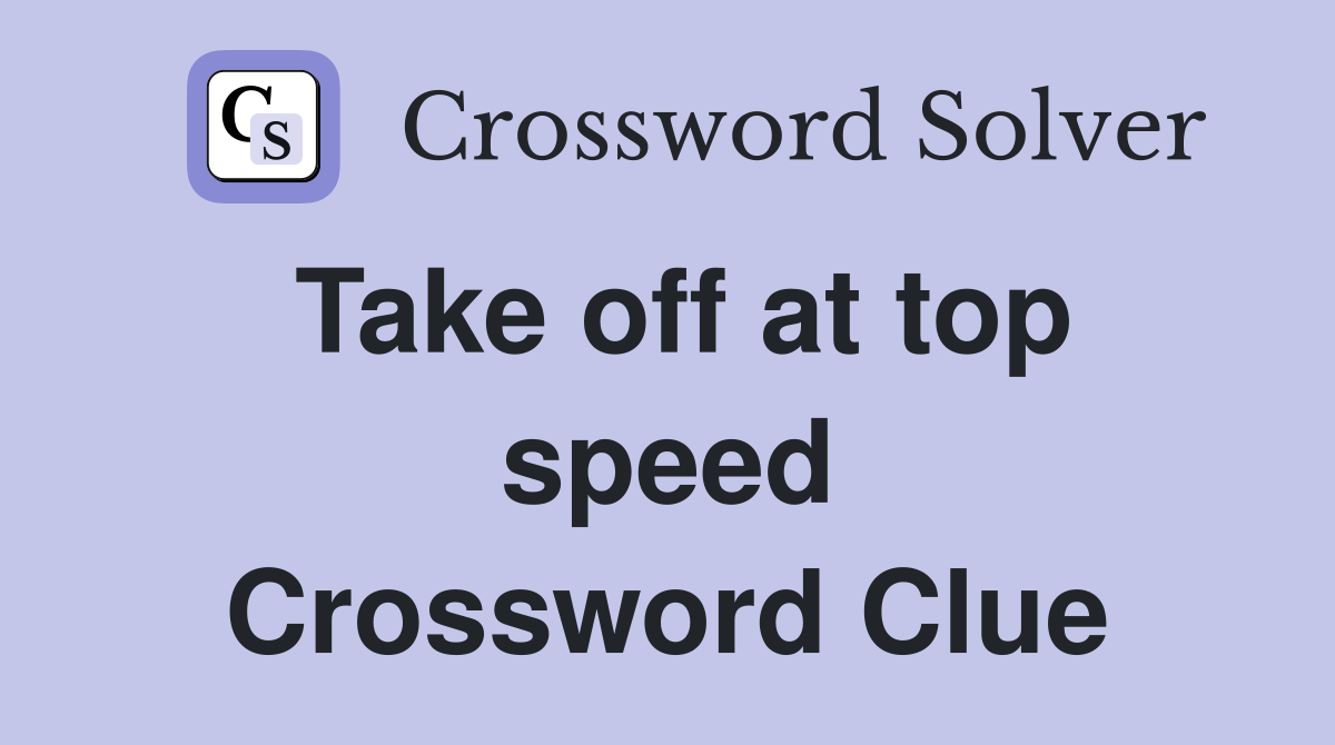 Take off at top speed Crossword Clue