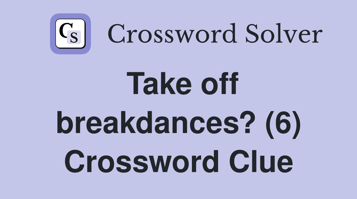 Take off breakdances? (6) Crossword Clue