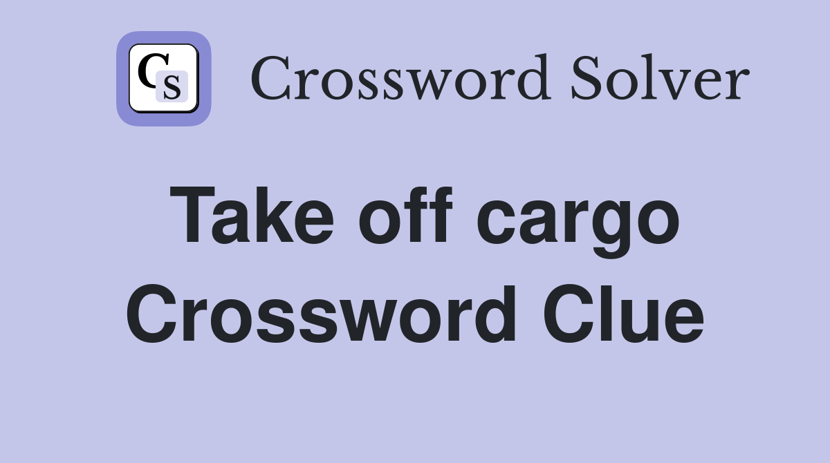 Take off cargo Crossword Clue