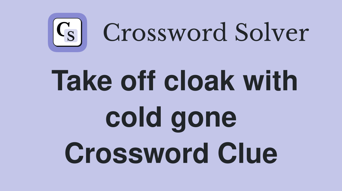 Take off cloak with cold gone Crossword Clue