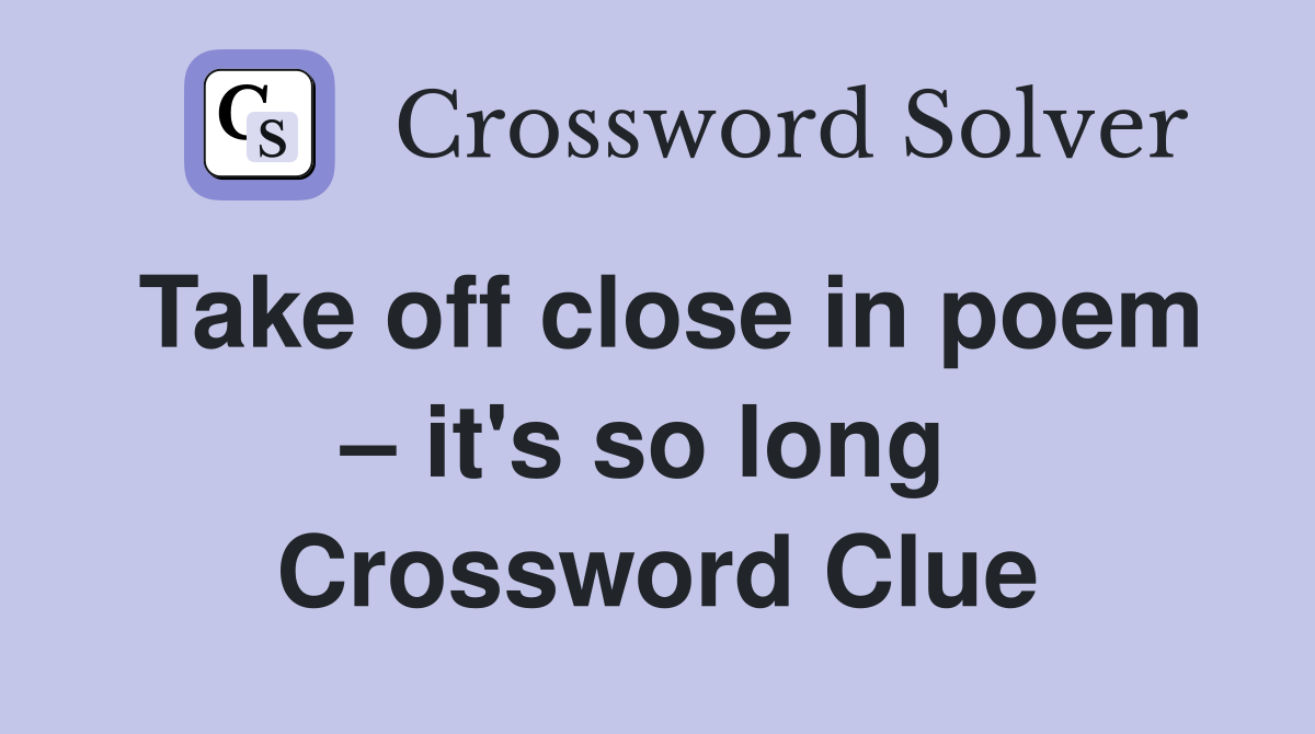 Take off close in poem – it's so long  Crossword Clue