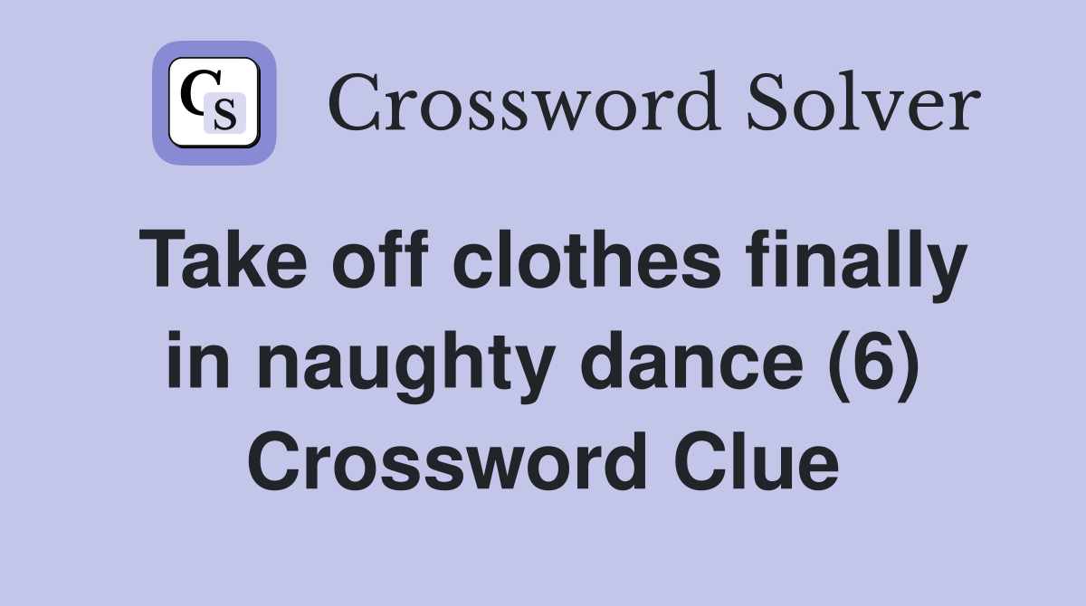 Take off clothes finally in naughty dance (6) Crossword Clue