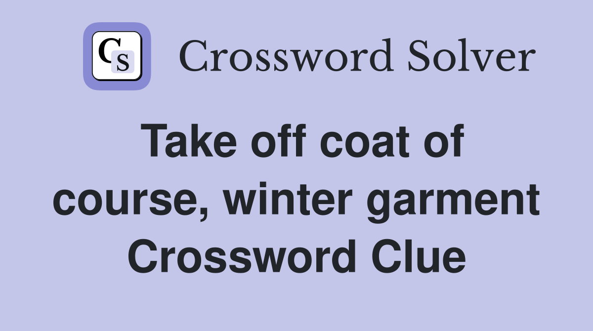 Take off coat of course, winter garment Crossword Clue