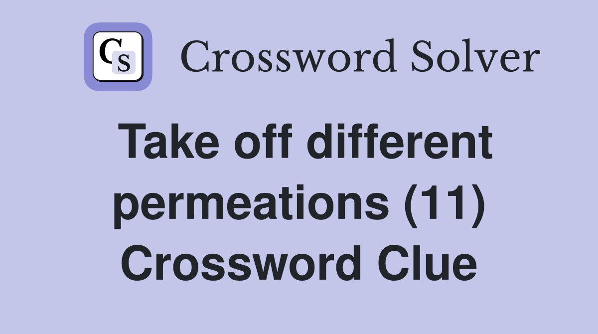 Take off different permeations (11) Crossword Clue