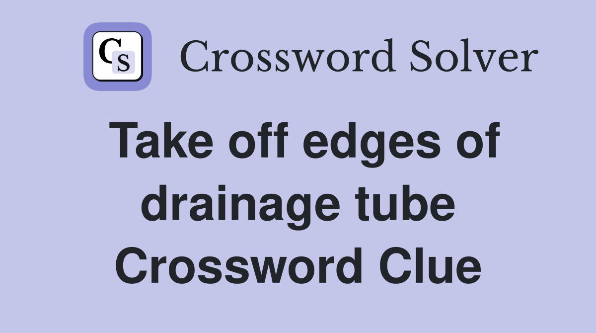 Take off edges of drainage tube Crossword Clue